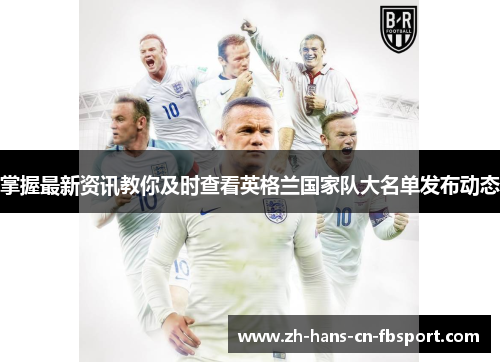 掌握最新资讯教你及时查看英格兰国家队大名单发布动态