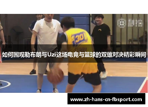 如何围观勒布朗与Uzi这场电竞与篮球的双雄对决精彩瞬间