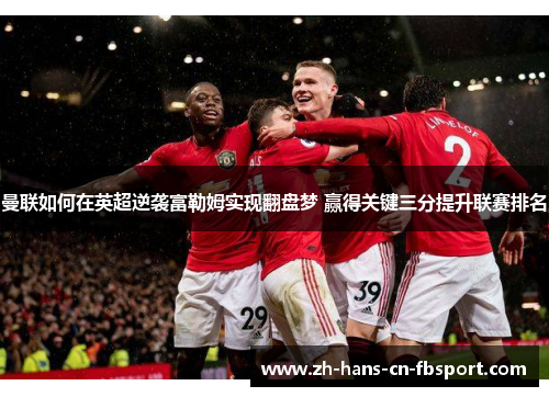 曼联如何在英超逆袭富勒姆实现翻盘梦 赢得关键三分提升联赛排名
