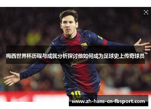 梅西世界杯历程与成就分析探讨他如何成为足球史上传奇球员