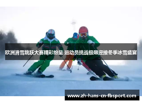 欧洲滑雪跳跃大赛精彩纷呈 运动员挑战极限迎接冬季冰雪盛宴 欧洲滑雪跳跃大赛精彩纷呈 运动员挑战极限迎接冬季冰雪盛宴