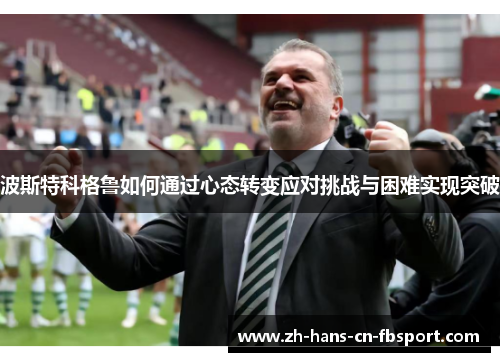 波斯特科格鲁如何通过心态转变应对挑战与困难实现突破