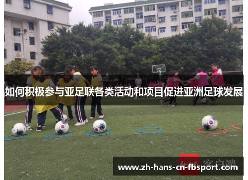 如何积极参与亚足联各类活动和项目促进亚洲足球发展
