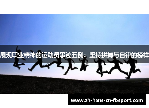 展现职业精神的运动员事迹五例：坚持拼搏与自律的榜样