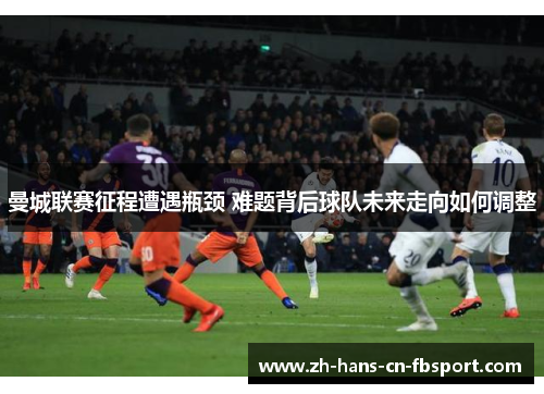 曼城联赛征程遭遇瓶颈 难题背后球队未来走向如何调整