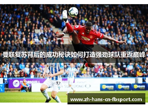 曼联复苏背后的成功秘诀如何打造强劲球队重返巅峰