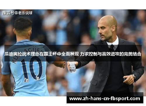 瓜迪奥拉战术理念在国王杯中全面展现 力求控制与高效进攻的完美结合