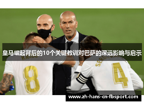 皇马崛起背后的10个关键教训对巴萨的深远影响与启示