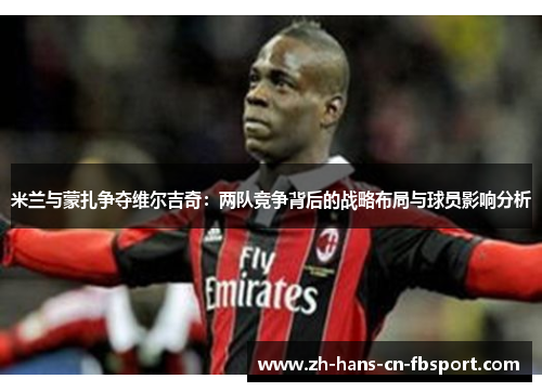 米兰与蒙扎争夺维尔吉奇：两队竞争背后的战略布局与球员影响分析