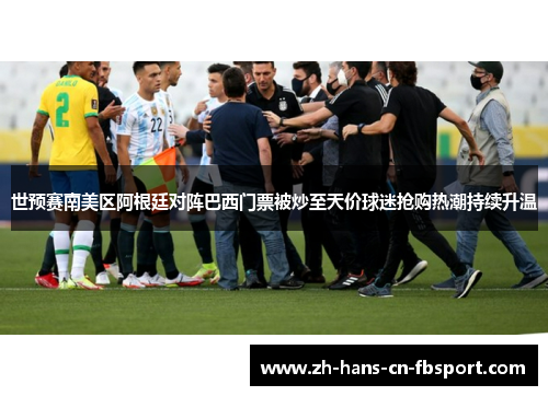 世预赛南美区阿根廷对阵巴西门票被炒至天价球迷抢购热潮持续升温