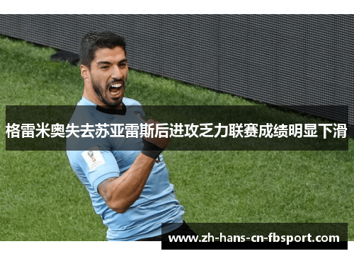 格雷米奥失去苏亚雷斯后进攻乏力联赛成绩明显下滑