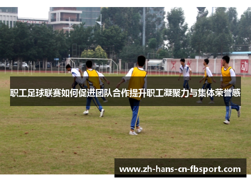 职工足球联赛如何促进团队合作提升职工凝聚力与集体荣誉感