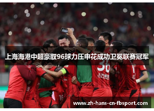 上海海港中超豪取96球力压申花成功卫冕联赛冠军